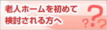 老人ホームを初めて検討される方へ